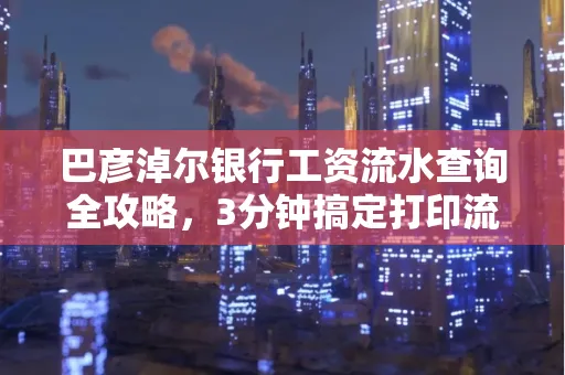 巴彦淖尔银行工资流水查询全攻略,3分钟搞定打印流程